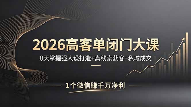 （18200期）2026高客单闭门大课，8 天掌握强人设打造 + 真线索获客 + 私域成交，1 个微信赚千万净利-齐力副业