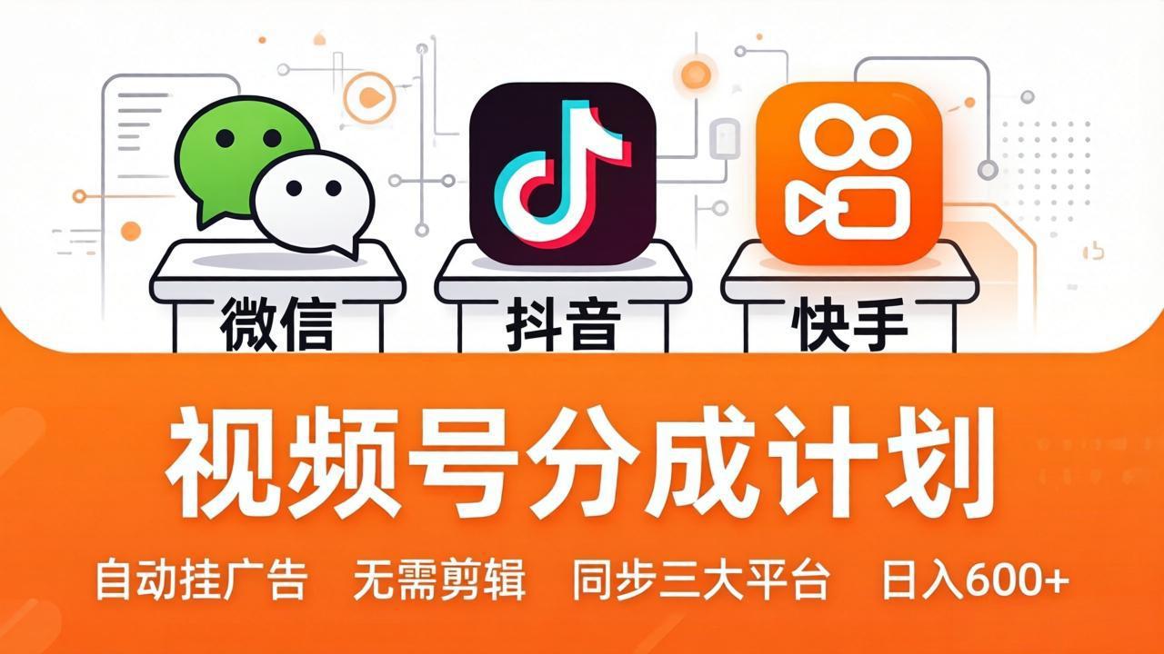 （17945期）视频号分成计划：发视频自动挂广告，无需剪辑同步三大平台，单号轻松日入600+-齐力副业