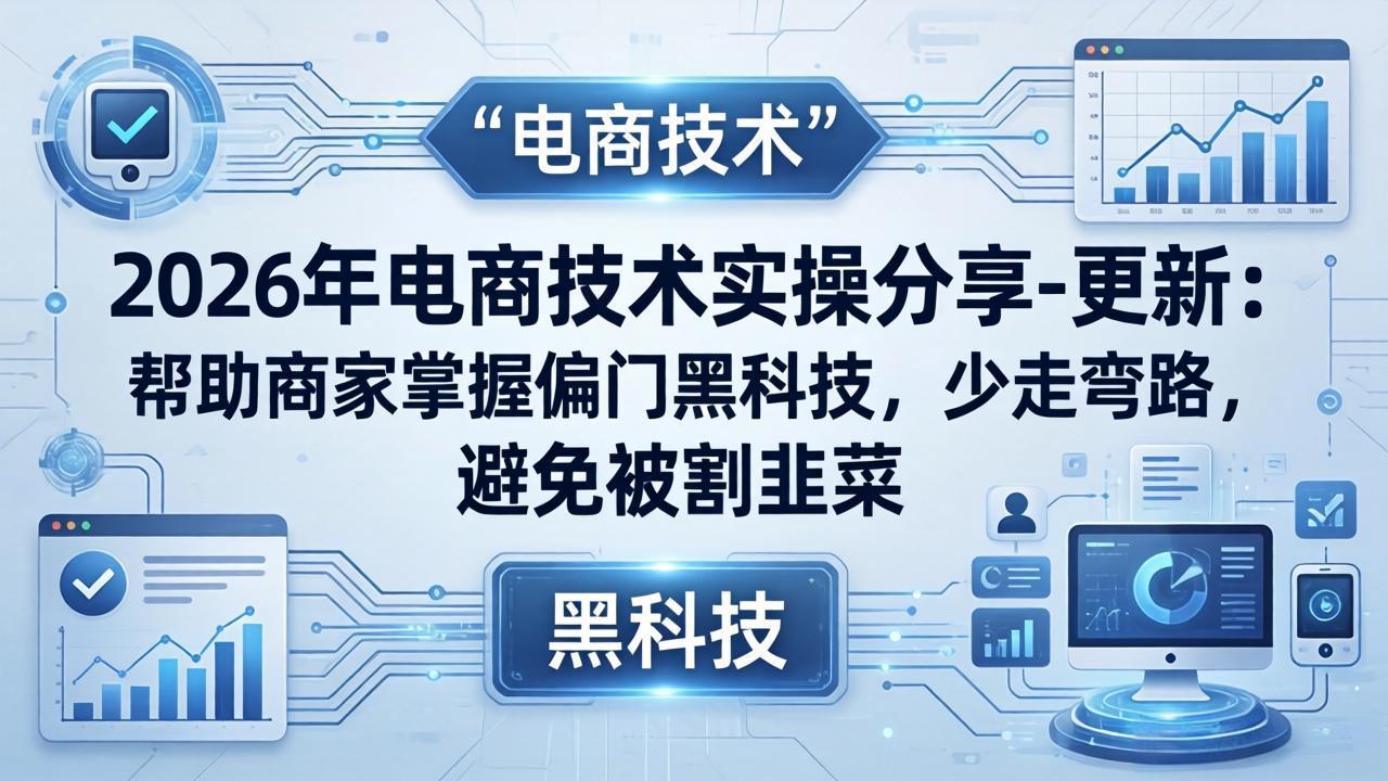 （17976期）2026年电商技术实操分享-更新：帮助商家掌握偏门黑科技，少走弯路，避免被割韭菜-齐力副业