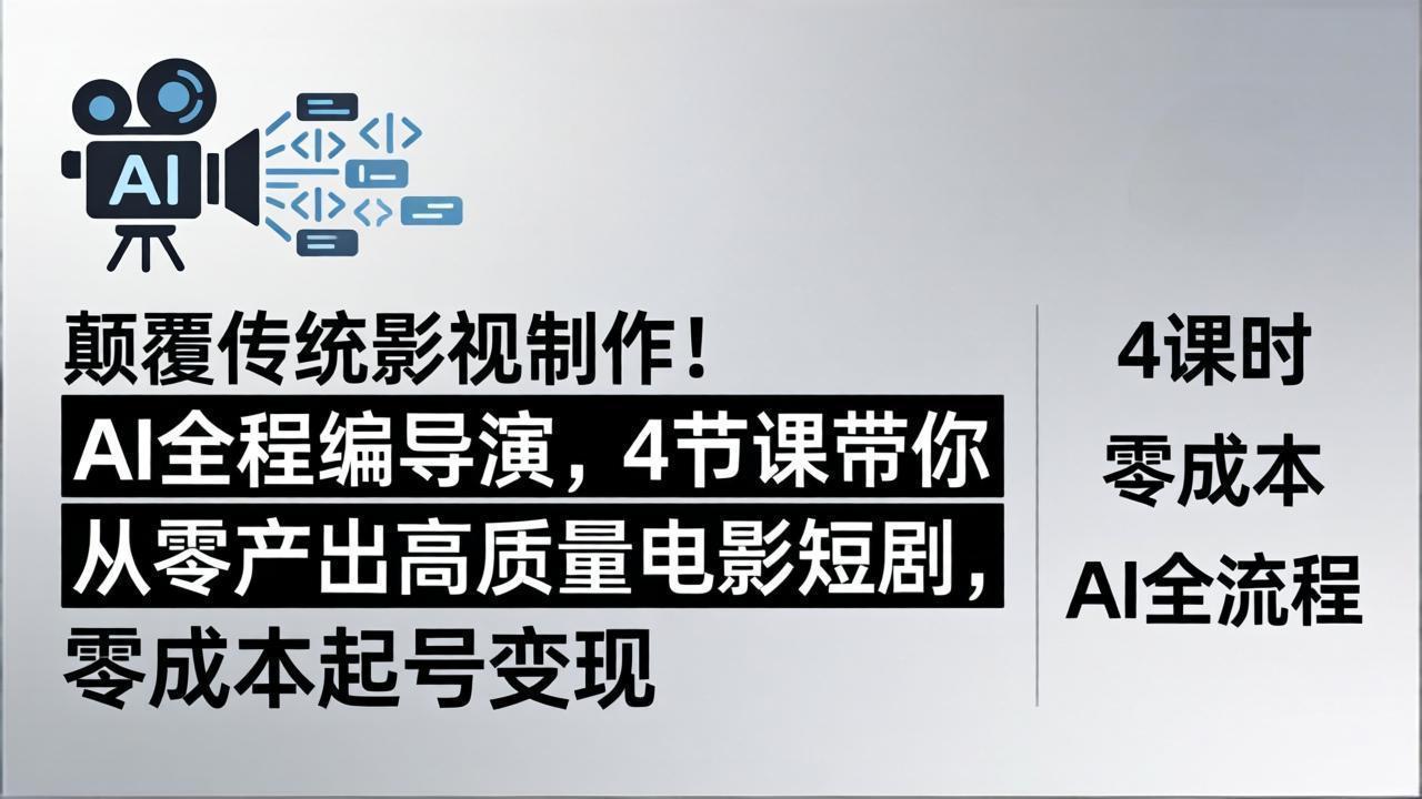 （18134期）颠覆传统影视制作！AI全程编导演，4节课带你从零产出高质量电影短剧，零成本起号变现-齐力副业