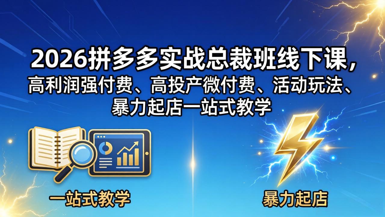 （18224期）2026拼多多实战总裁班线下课，高利润强付费、高投产微付费、活动玩法、暴力起店一站式教学-齐力副业