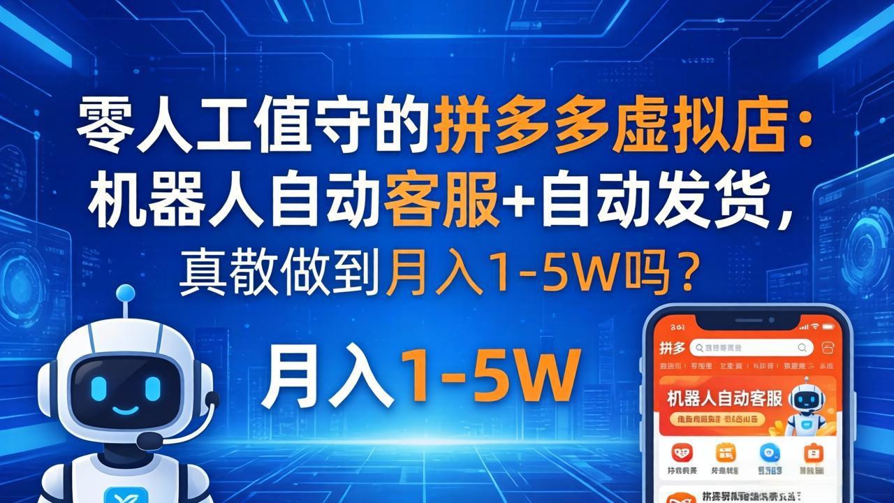 （18183期）零人工值守的拼多多虚拟店：机器人自动客服+ 自动发货，真能做到月入 1-5W 吗？-齐力副业