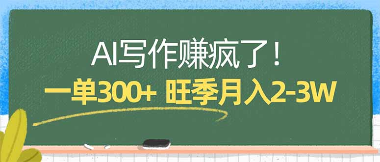 （17847期）AI写作赚疯了！一单300+，小白照搬模板，旺季月入2-3W-齐力副业