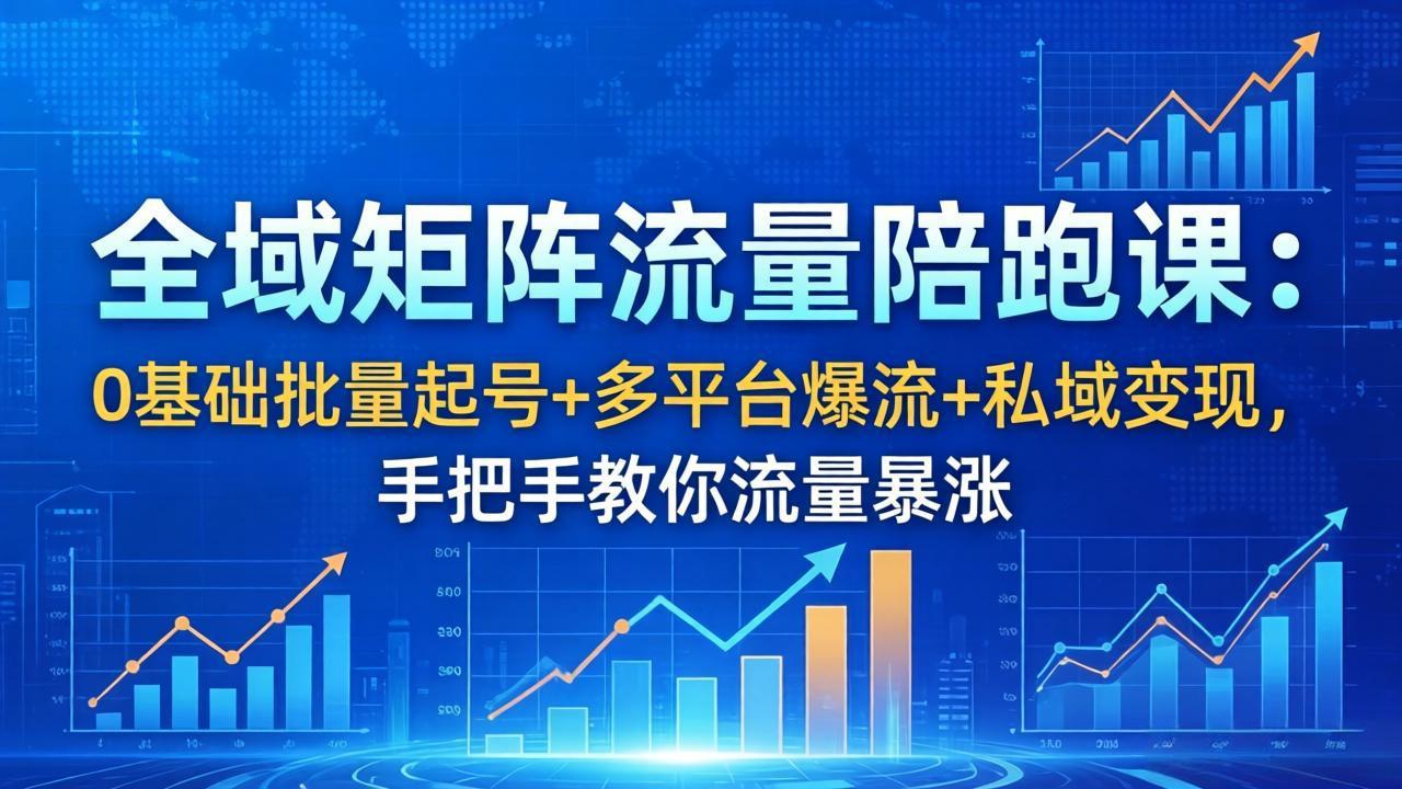 （18156期）全域矩阵流量陪跑课：0基础批量起号+多平台爆流+私域变现，手把手教你流量暴涨-齐力副业