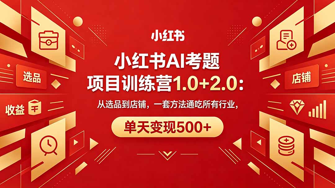 （18270期）黄岛主小红书AI考题项目训练营1.0+2.0：从选品到店铺，一套方法通吃所有行业，单天变现500+-齐力副业