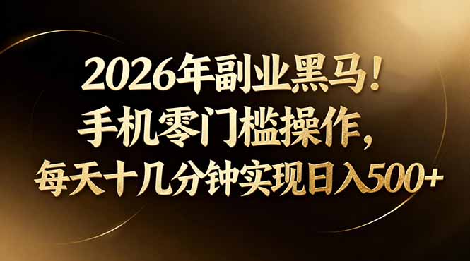 （17993期）2026年副业黑马！手机零门槛操作，每天十几分钟实现日入500+-齐力副业