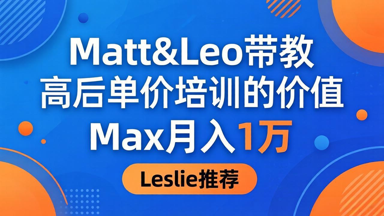 （18161期）为啥都夸这高客单价培训？Matt&Leo 带教，Max 月入 1 万、Leslie 说最值！-齐力副业