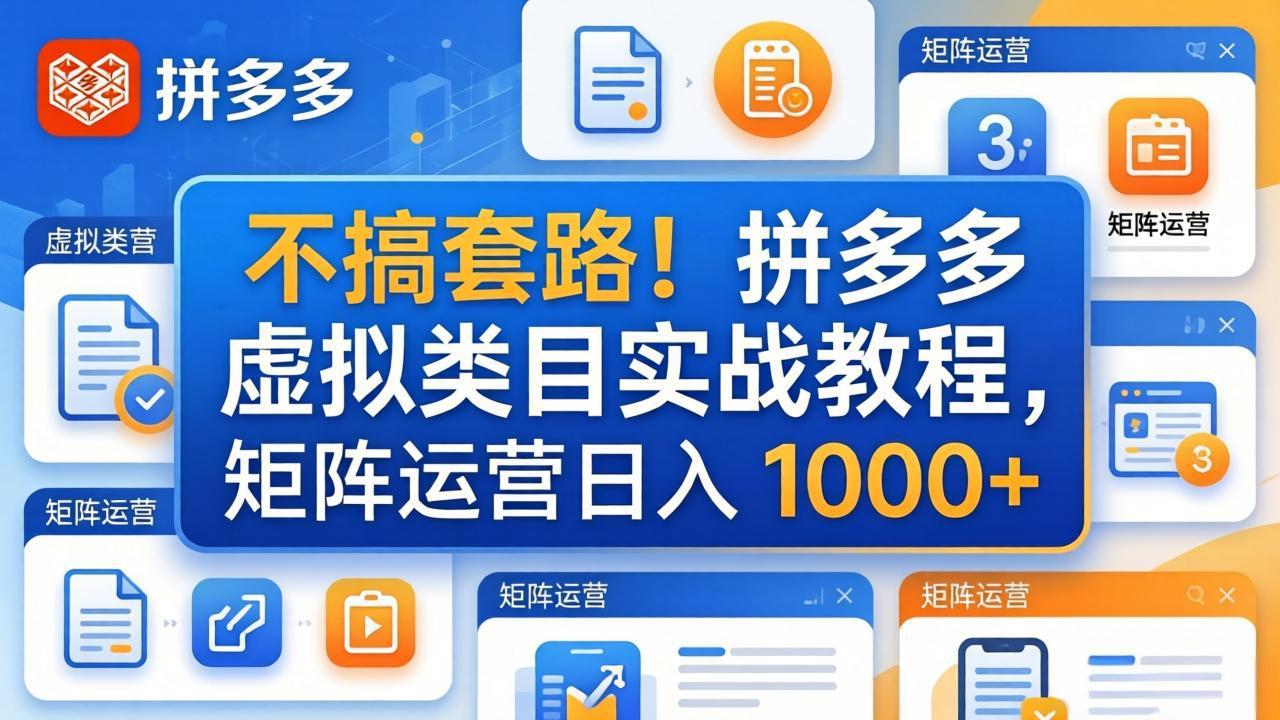 （17869期）不搞套路！拼多多虚拟类目实战教程，矩阵运营日入 1000+-齐力副业