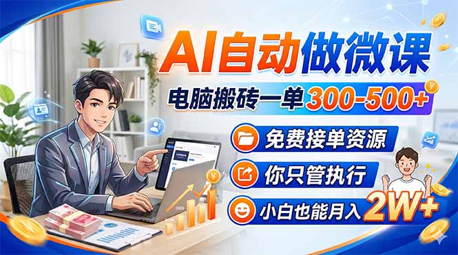 （18023期）AI自动做微课，电脑搬砖一单300-500+，免费接单资源，你只管执行，小白也能月入2W+-齐力副业