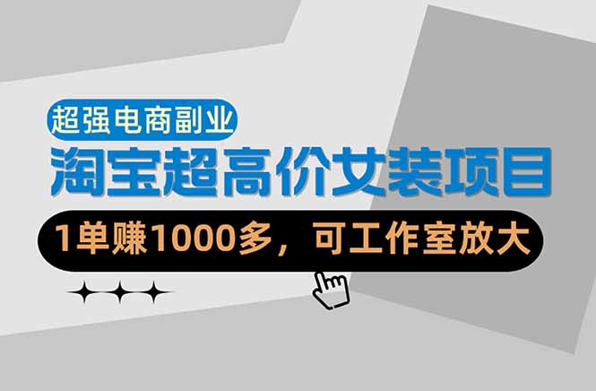 （18091期）【超强副业】淘宝超高价女装项目：1单赚1000多，可工作室放大（共52节）-齐力副业