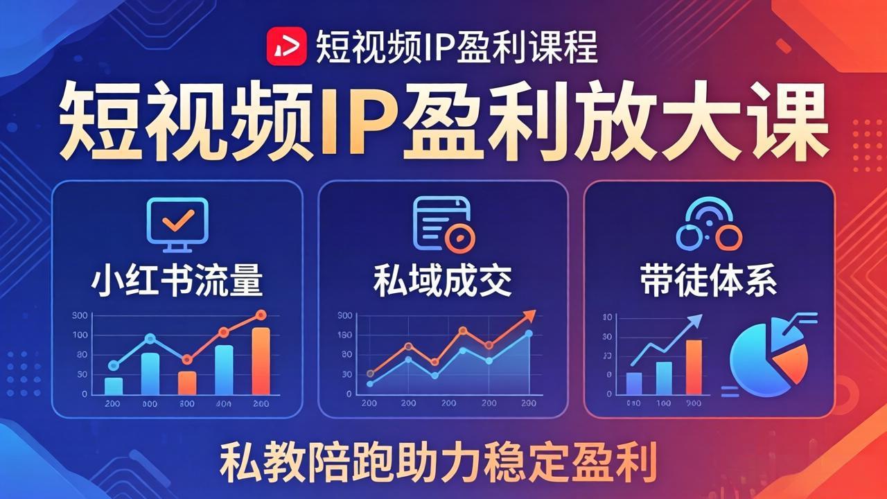 （18138期）短视频IP盈利放大课：小红书流量+私域成交+带徒体系，私教陪跑助力稳定盈利-齐力副业