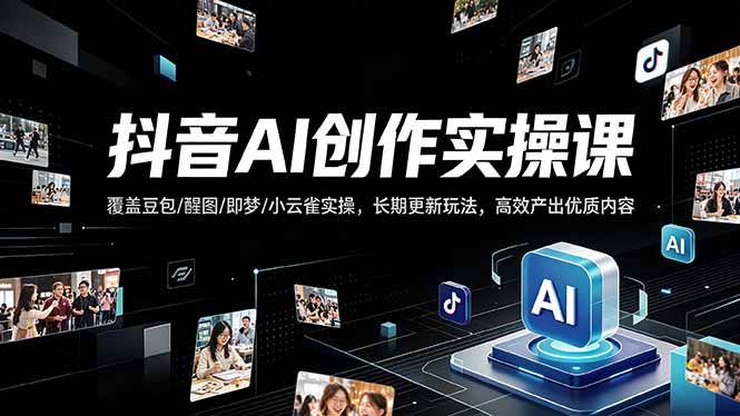 （18197期）抖音AI创作变现课，覆盖豆包/醒图/即梦/小云雀实操，长期更新玩法，高效产出优质内容-齐力副业