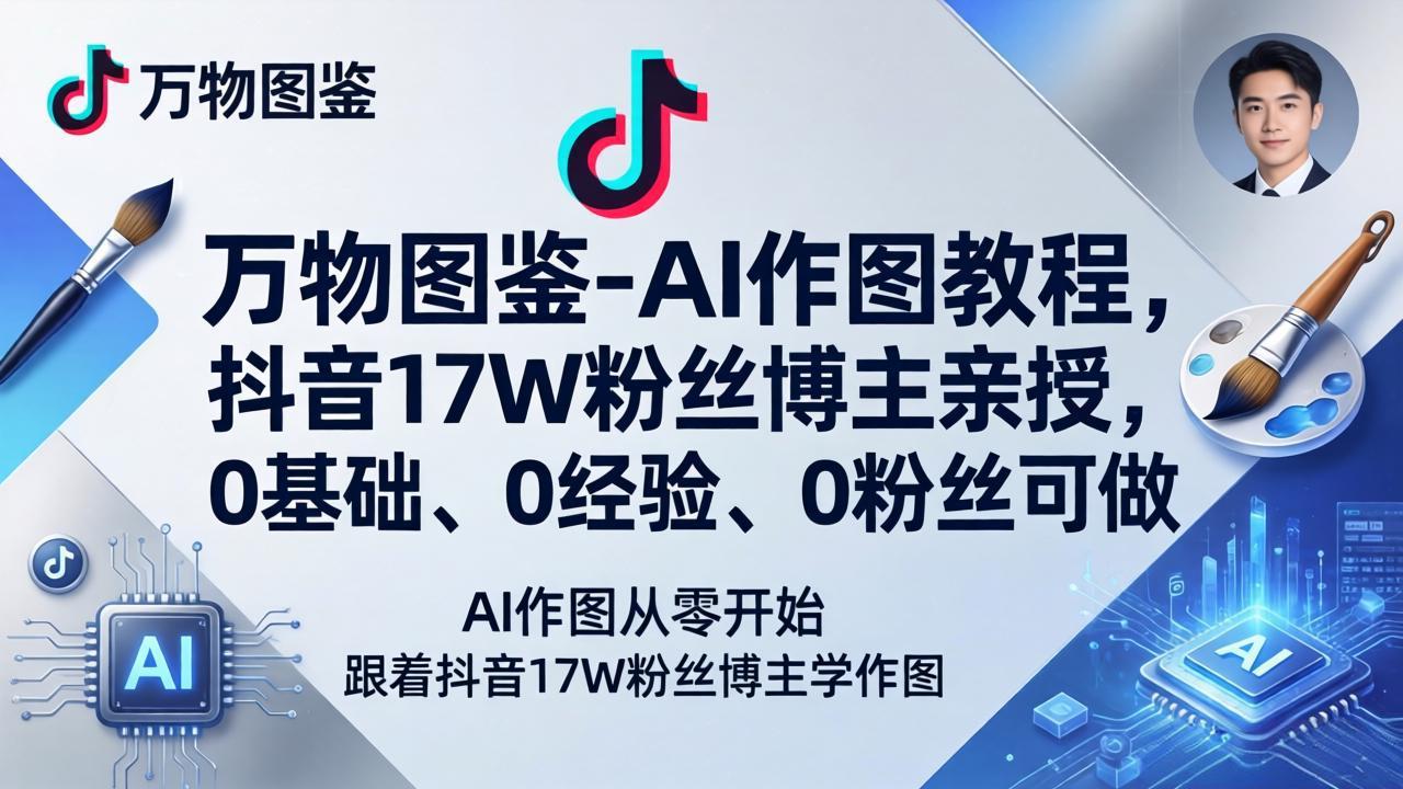 （17980期）万物图鉴-AI作图教程，抖音17W粉丝博主亲授，0基础、0经验、0粉丝可做-齐力副业
