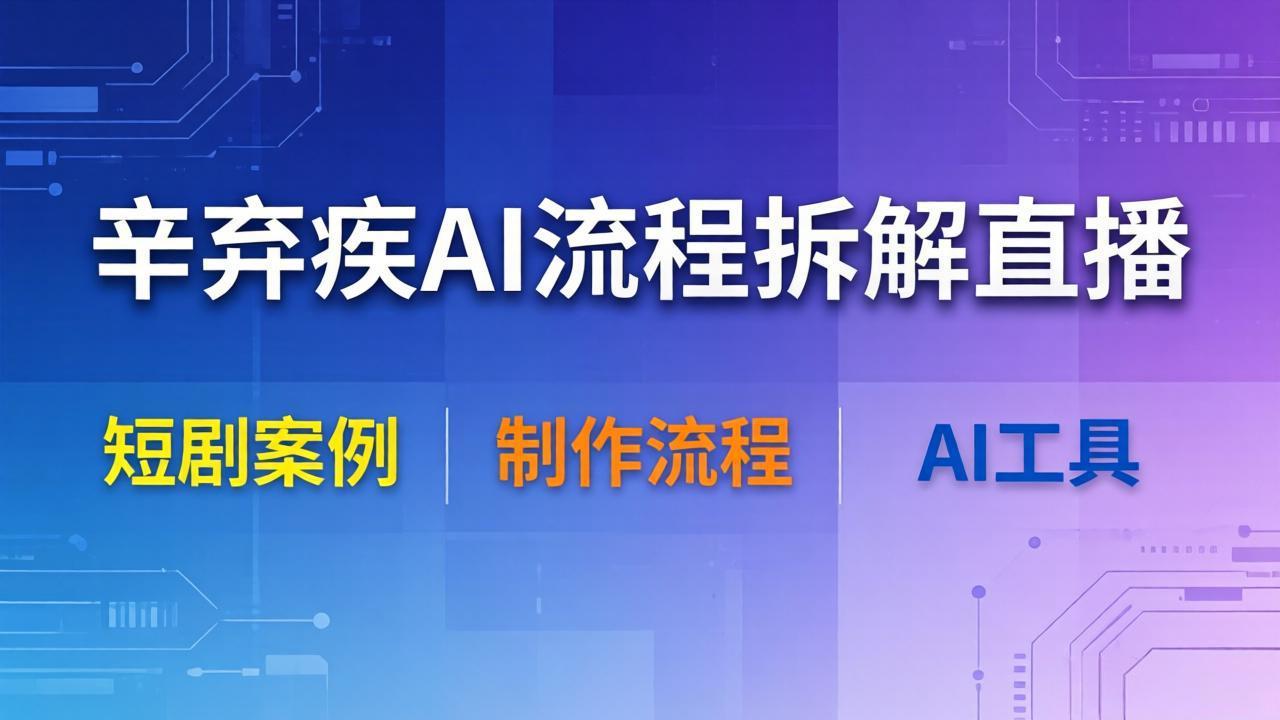（18144期）辛弃疾AI流程拆解直播，以辛弃疾短剧为案例拆解制作流程-齐力副业