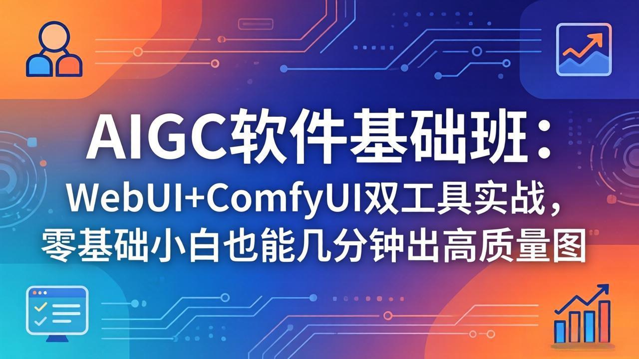 （18267期）AIGC软件基础班：WebUI+ComfyUI双工具实战，零基础小白也能几分钟出高质量图-齐力副业