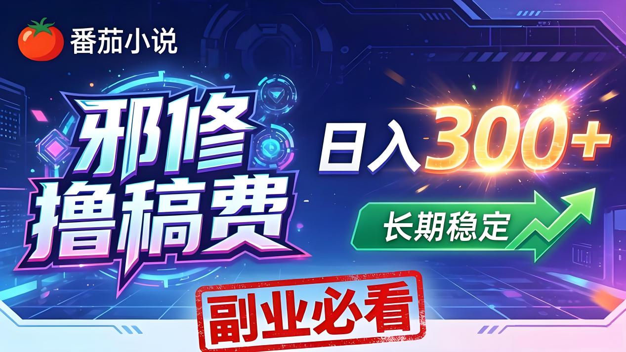 （18201期）番茄邪修撸稿费，日入300+，每天 20 分钟！0 门槛躺赚，小白副业首选！-齐力副业