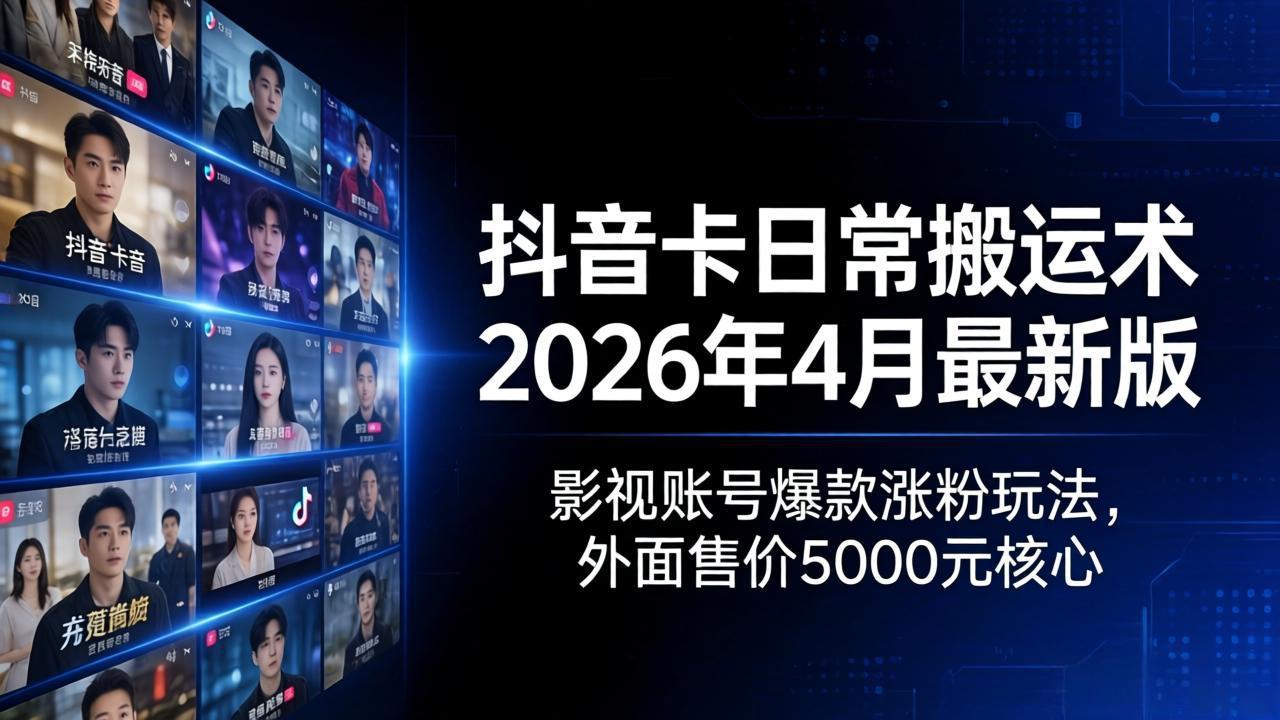 （18075期）抖音卡日常搬运术2026年4月最新版：影视账号爆款涨粉玩法，外面售价5000元核心-齐力副业