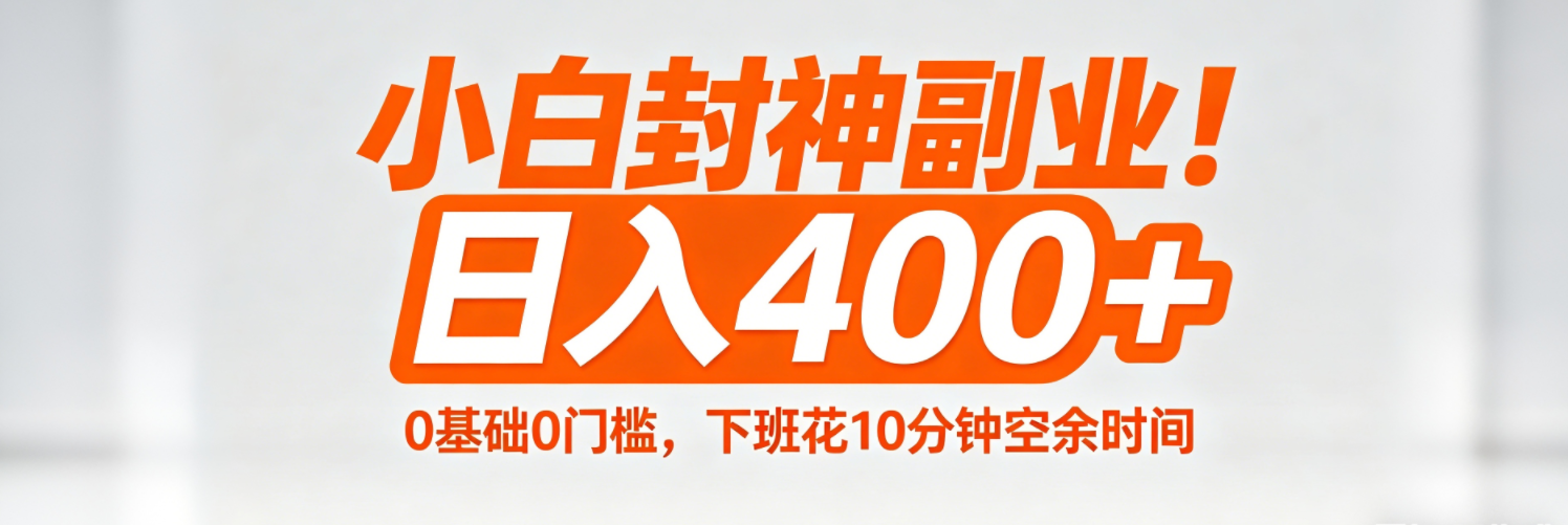 （18061期）小白封神副业！0基础0门槛，下班花10分钟空余时间，日入400+,简单粗暴！-齐力副业