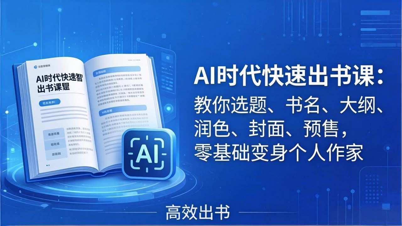 （17865期）AI时代7天闪电出书课：教你选题、书名、大纲、润色、封面、预售，零基础变身个人作家-齐力副业