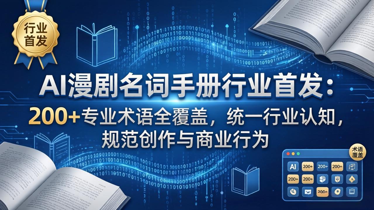 （17900期）AI漫剧名词手册行业首发：200+专业术语全覆盖，统一行业认知，规范创作与商业行为-齐力副业