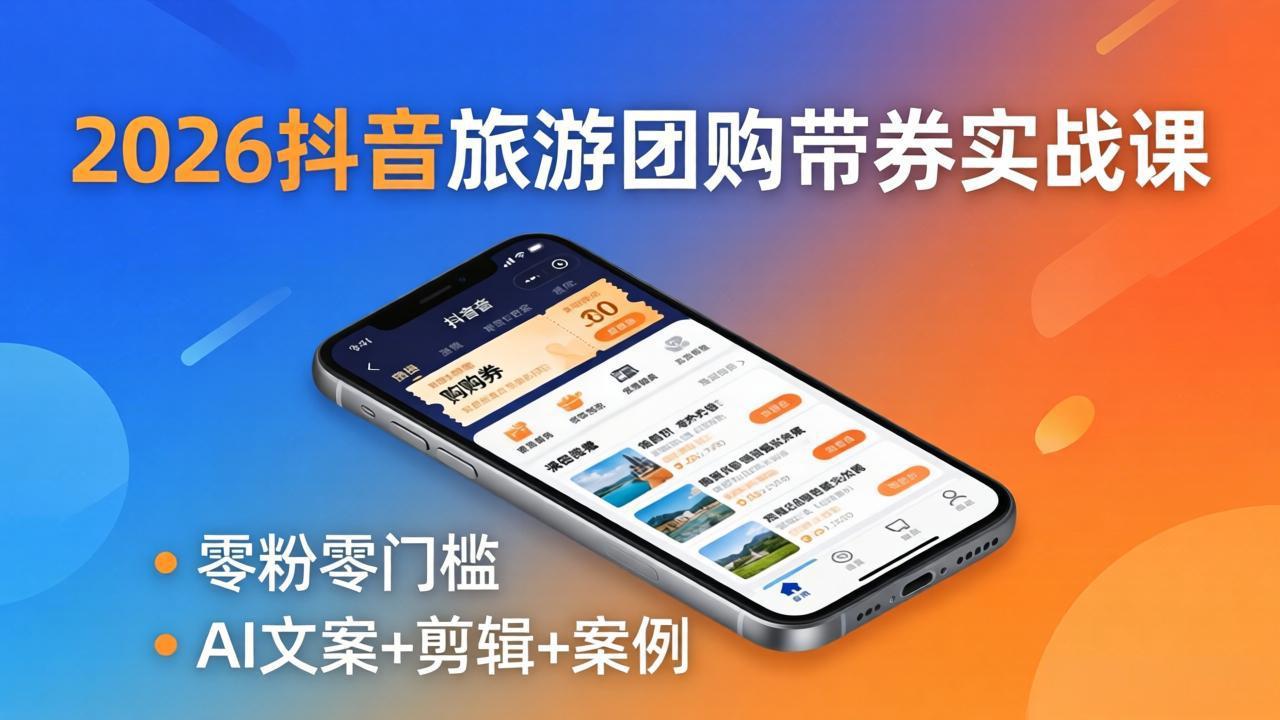 （18175期）2026抖音旅游团购带券实战课：零粉零门槛，AI文案+剪辑+案例，躺着赚门票佣金-齐力副业