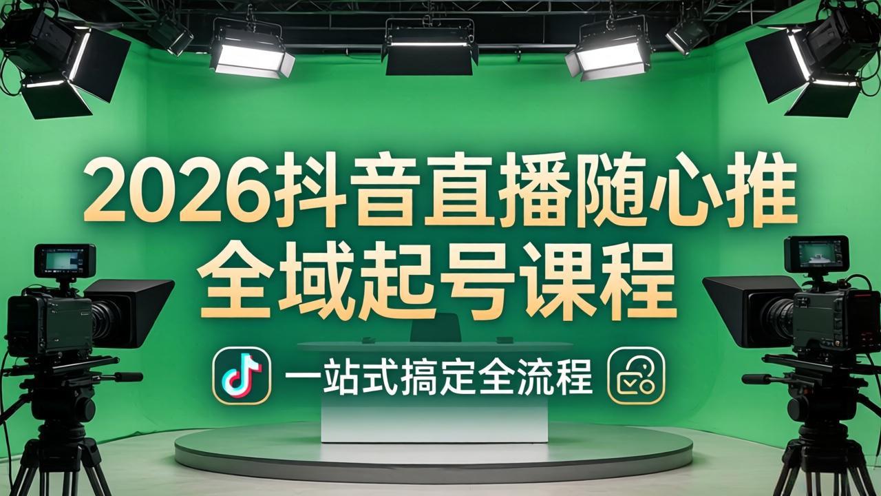 （18094期）2026抖音直播随心推全域起号课程(更新4月18)：一站式搞定直播起号、稳号、放量全流程-齐力副业