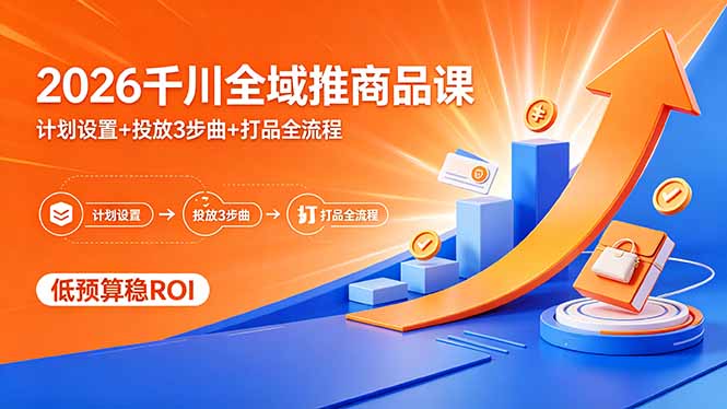 （18275期）2026千川全域推商品课，计划设置+投放3步曲+打品全流程，低预算稳ROI-齐力副业