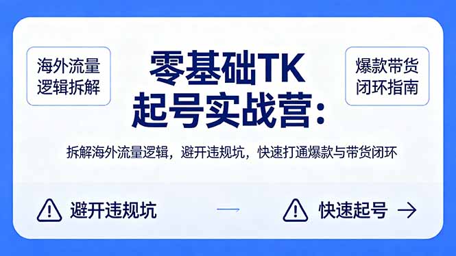（18189期）零基础 TK 起号实战营：拆解海外流量逻辑，避开违规坑，快速打通爆款与带货闭环-齐力副业