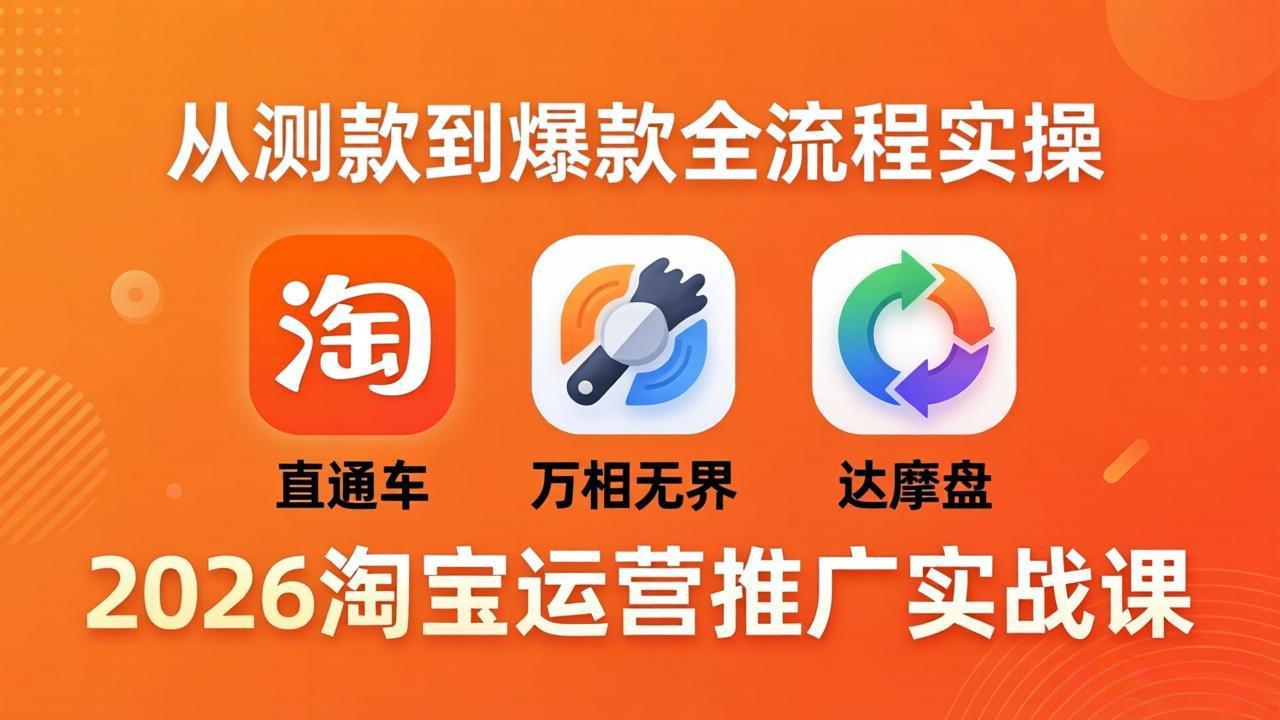 （18126期）2026淘宝运营推广实战课-更新4月20：直通车 + 万相无界 + 达摩盘，从测款到爆款全流程实操-齐力副业