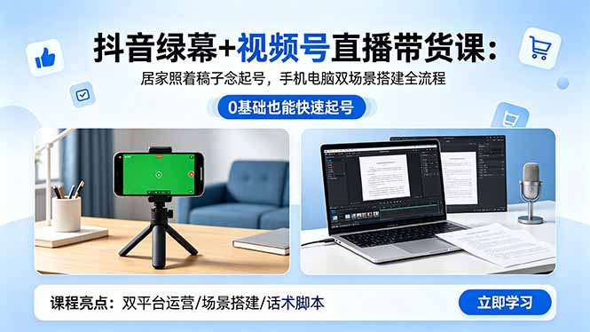 （18494期）抖音绿幕+视频号直播带货课：居家照着稿子念起号，手机电脑双场景搭建全流程-齐力副业