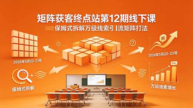(18603期)矩阵获客终点站第12期线下课 2026年5月22-23号 保姆式拆解万级线索引流矩阵打法-齐力副业