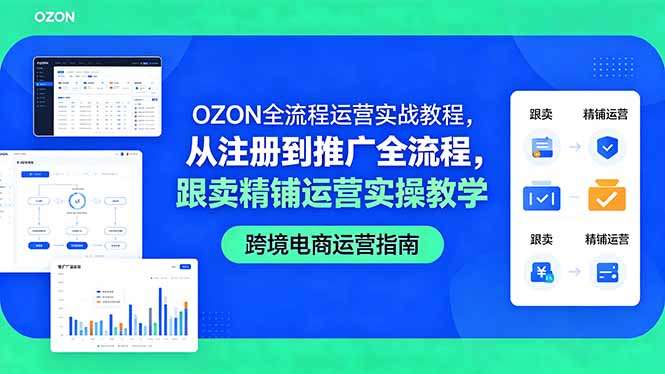 (18519期)OZON全流程运营实战教程,从注册到推广全流程,跟卖精铺运营实操教学-齐力副业
