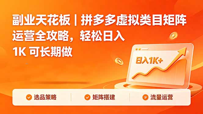 （18442期）副业天花板｜拼多多虚拟类目矩阵运营全攻略，轻松日入 1K 可长期做-齐力副业