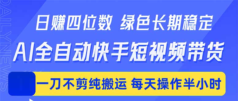 （18418期）日入四位数！Ai全自动快手短视频带货，绿色长期稳定，一刀不剪纯搬运，每天操作半小时-齐力副业