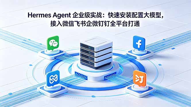 (18563期)Hermes Agent 企业级实战:快速安装配置大模型,接入微信飞书企微钉钉全平台打通-齐力副业