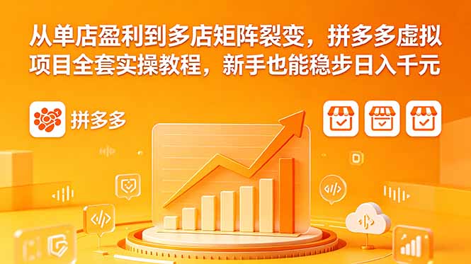 （18576期）从单店盈利到多店矩阵裂变，拼多多虚拟项目全套实操教程，新手也能稳步日入千元-齐力副业