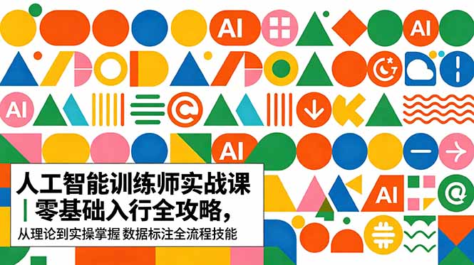 （18632期）AI人工智能 训练师实战课｜零基础入行全攻略，从理论到实操掌握数据标注全流程技能-齐力副业