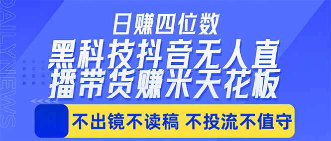 （18320期）日入四位数！！最新黑科技抖音无人直播带货赚钱天花板，不出镜，不读稿，不投流，不值守，手…-齐力副业