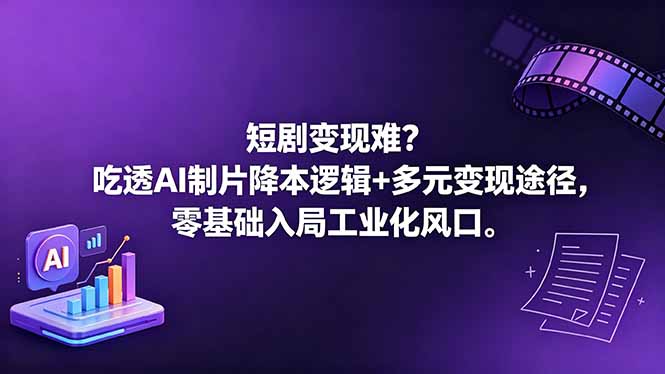 （18539期）短剧变现难？吃透AI制片降本逻辑+多元变现途径，零基础入局工业化风口-齐力副业
