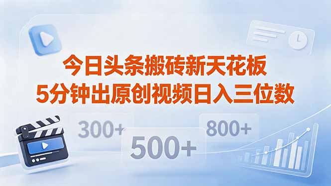 （18362期）今日头条搬砖新天花板 仅需复制粘贴5分钟出原创视频 发多平台日入三位数-齐力副业