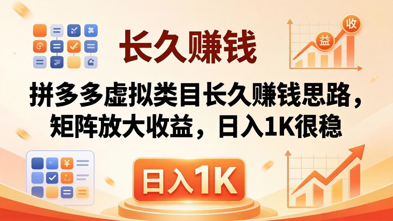 （18310期）亲测有效！拼多多虚拟类目长久赚钱思路，矩阵放大收益，日入 1K 很稳-齐力副业