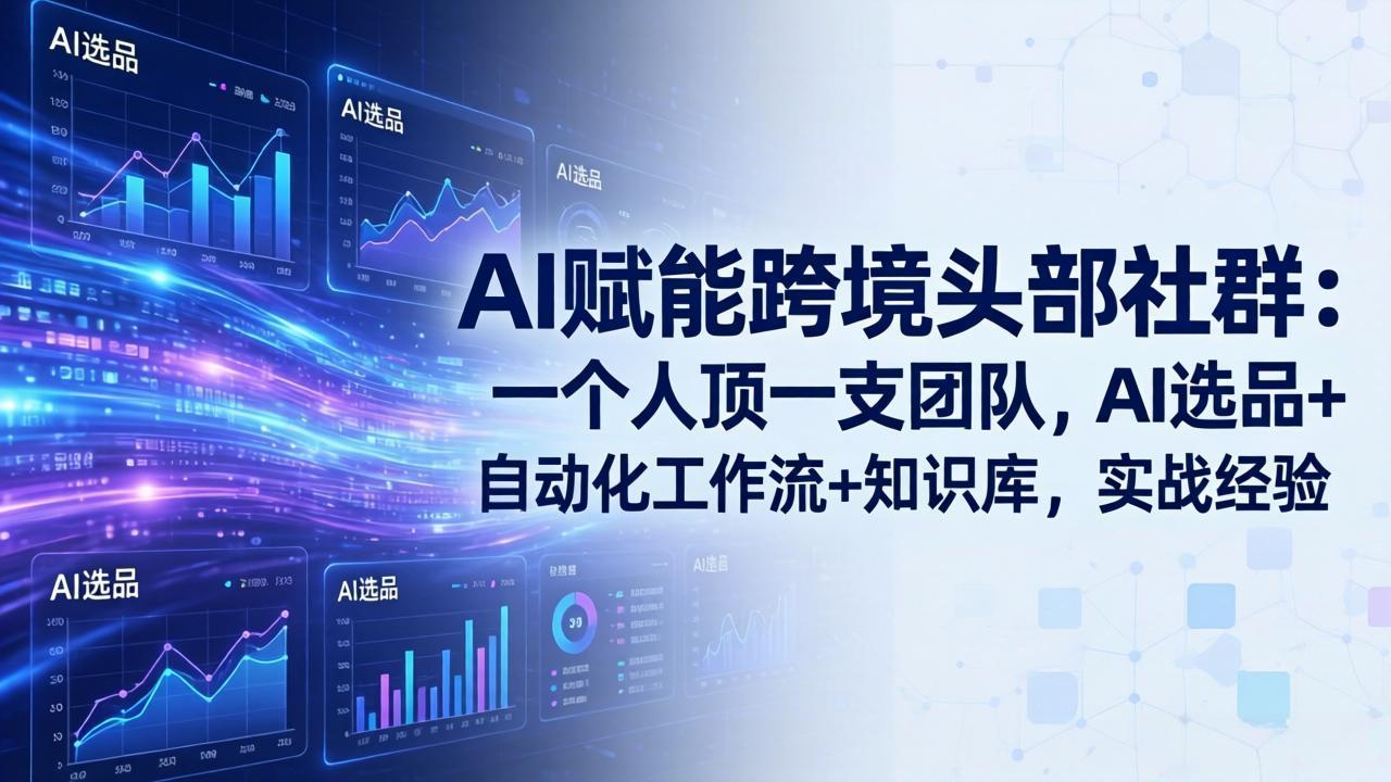 （18425期）AI赋能跨境头部社群-更新5月：一个人顶一支团队，AI选品+自动化工作流+知识库，实战经验-齐力副业