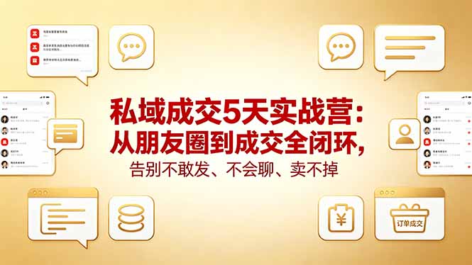 （18321期）私域成交5天实战营：从朋友圈到成交全闭环，告别不敢发、不会聊、卖不掉-齐力副业