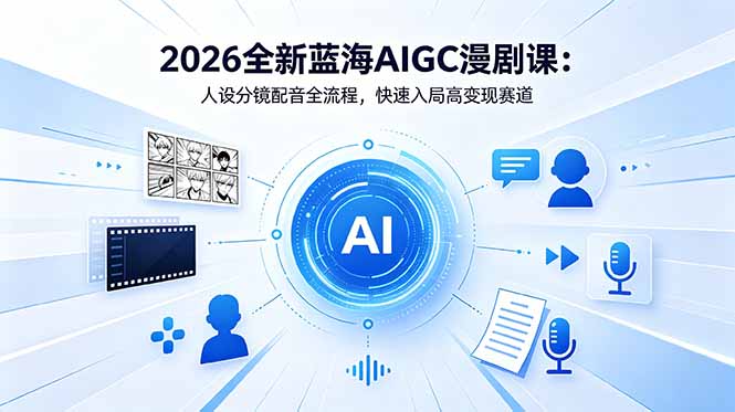 (18621期)2026全新蓝海AIGC漫剧课:人设分镜配音全流程,快速入局高变现赛道-齐力副业
