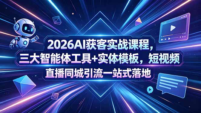 (18502期)2026AI获客实战课程,三大智能体工具+实体模板,短视频直播同城引流一站式落地-齐力副业
