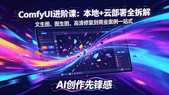 （18286期）SD-ComfyUI进阶课：本地+云部署全拆解，文生图、图生图、高清修复到商业案例一站式-齐力副业