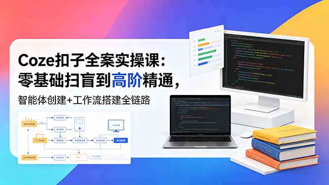 （18538期）Coze扣子全案实操课：零基础扫盲到高阶精通，智能体创建+工作流搭建全链路-齐力副业