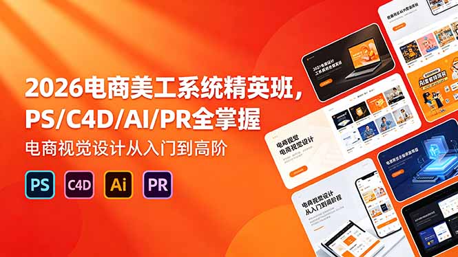 (18504期)2026电商美工系统精英班,PS/C4D/AI/PR全掌握,电商视觉设计从入门到高阶-齐力副业