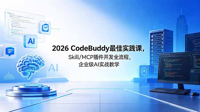 （18516期） 2026CodeBuddy最佳实践课，Skill/MCP 插件开发全流程，企业级 AI 实战教学-齐力副业