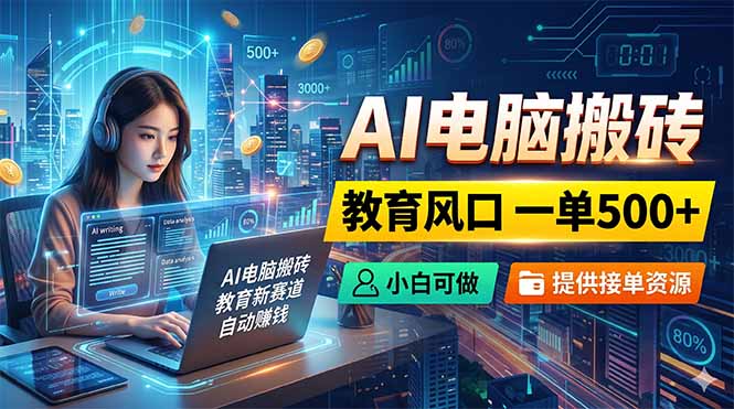 (18608期)AI电脑搬砖,教育风口一单500+,小白可做,提供接单资源-齐力副业